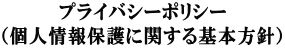 プライバシーポリシー （個人情報保護に関する基本方針）